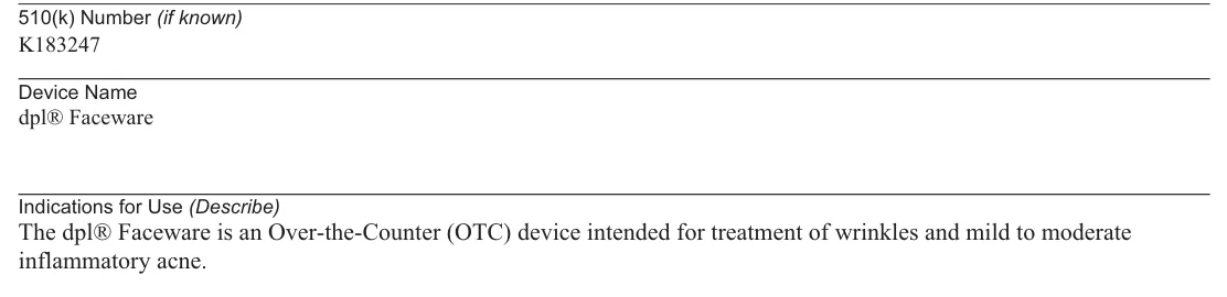 FDA 510(k) K183247 Indications for Use: The dpl® Faceware is an Over-the-Counter (OTC) device intended for treatment of wrinkles and mild to moderate inflammatory acne.