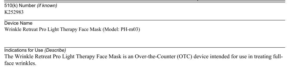 FDA 510(k) K252983 Indications for Use: The Wrinkle Retreat Pro Light Therapy Face Mask is an Over-the-Counter (OTC) device intended for use in treating full-face wrinkles.